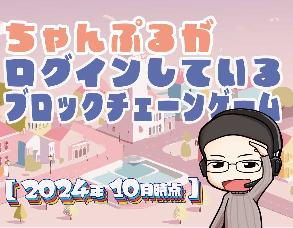 ちゃんぷるがログインしているブロックチェーンゲームの紹介【2024年10月時点】